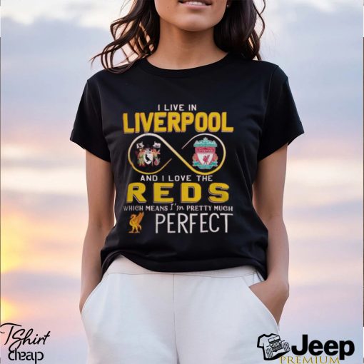 I Live In Liverpool And I Love The Reds Which Means I’m Pretty Much Perfect T Shirt