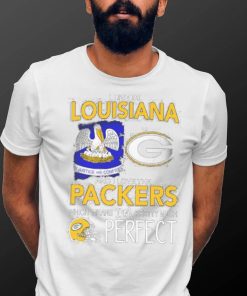 I Live In Louisiana And I Love The Packers Which Means I’m Pretty Much Hat Perfect Shirt