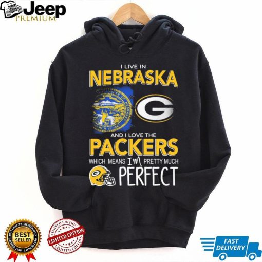 I Live In Nebraska And I Love The Packers Which Means I’m Pretty Much Perfect Shirt