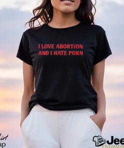 I Love Abortion And I Hate Porn Shirt