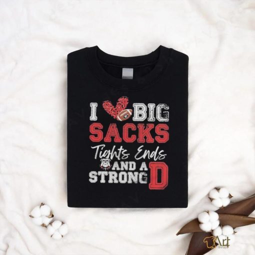 I Love Big Sacks Tight Ends And A Strong Georgia Bulldogs Shirt