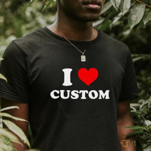 I Love Custom shirt