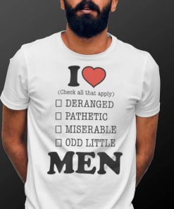 I Love Deranged, Pathetic, Miserable, Odd Little Men Shirt