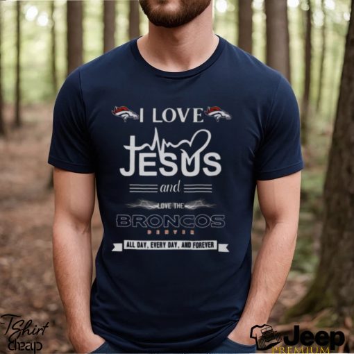 I Love Jesus And Love The Denver Broncos All Day Every Day And Forever shirt