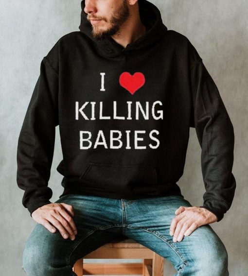 I Love Killing Babies Shirt