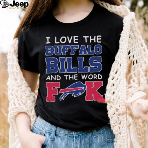 I Love The Buffalo Bills And The Word Fuck 2023 Shirt