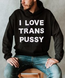 I Love Trans Pussy Hoodie shirt