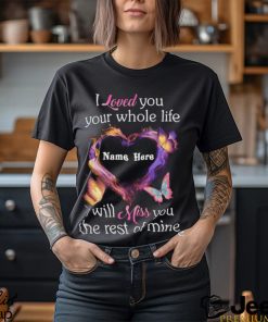 I Loved You Your Whole Life I Will Miss You The Rest Of Mine shirt