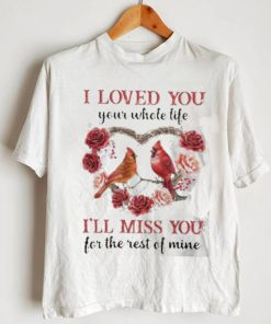 I Loved You Your Whole Life I’ll Miss You For The Rest Of Mine Flower Birds shirt