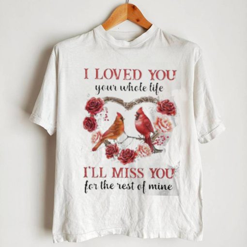 I Loved You Your Whole Life I’ll Miss You For The Rest Of Mine Flower Birds shirt