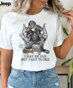 I May Be Old But I Got To Se Lemmy T Shirt