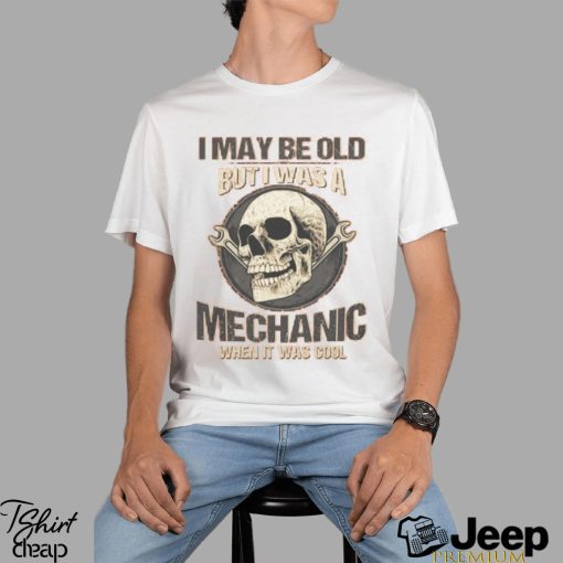 I May Be Old But I Was A Mechanic When It Was Cool T Shirt