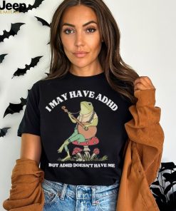 I May Have Adhd But Adhd Doesn’t Have Me T Shirt