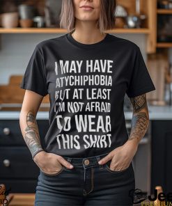 I May Have Atychiphobia But At Least I’m Not Afraid To Wear This Shirt Classic T Shirt Sweatshirt