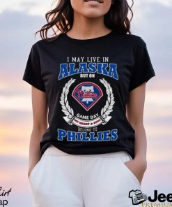 I May Live In Alaska But On Game Day My Heart & Soul Belong To Philadelphia Phillies Shirt