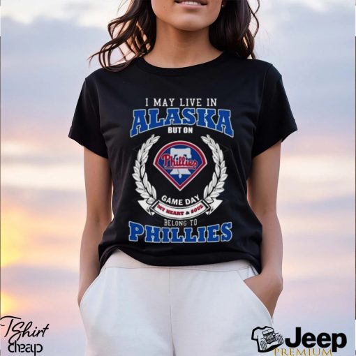 I May Live In Alaska But On Game Day My Heart & Soul Belong To Philadelphia Phillies Shirt