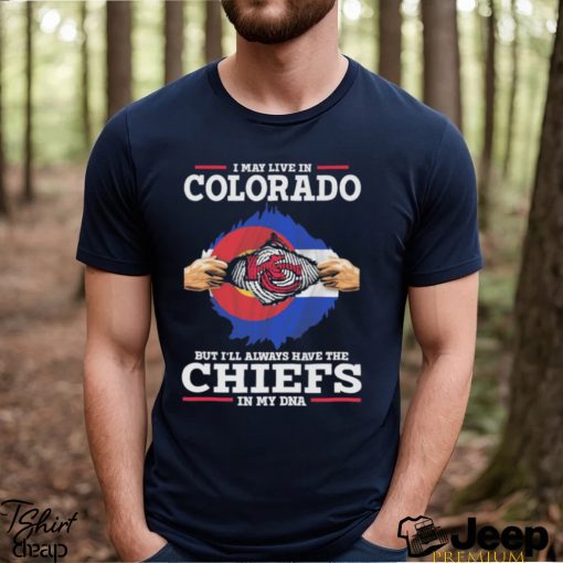 I May Live In Colorado But I’ll Always Have The Chiefs In My Dna Shirt