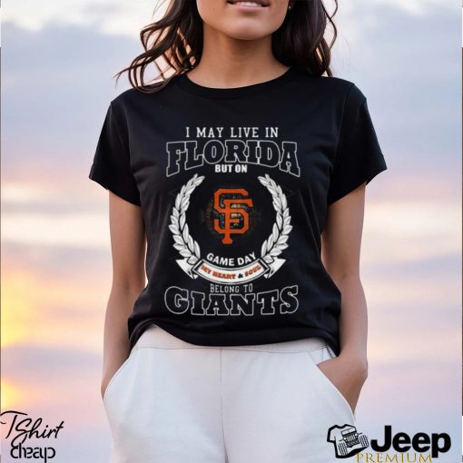 I May Live In Florida But On Game Day My Heart & Soul Belong To San Francisco Giants Shirt