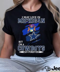 I May Live In Michigan But Im A Cowboys Fan Forever T Shirt