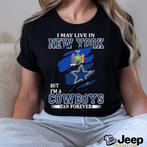 I May Live In New York But Im A Cowboys Fan Forever T Shirt