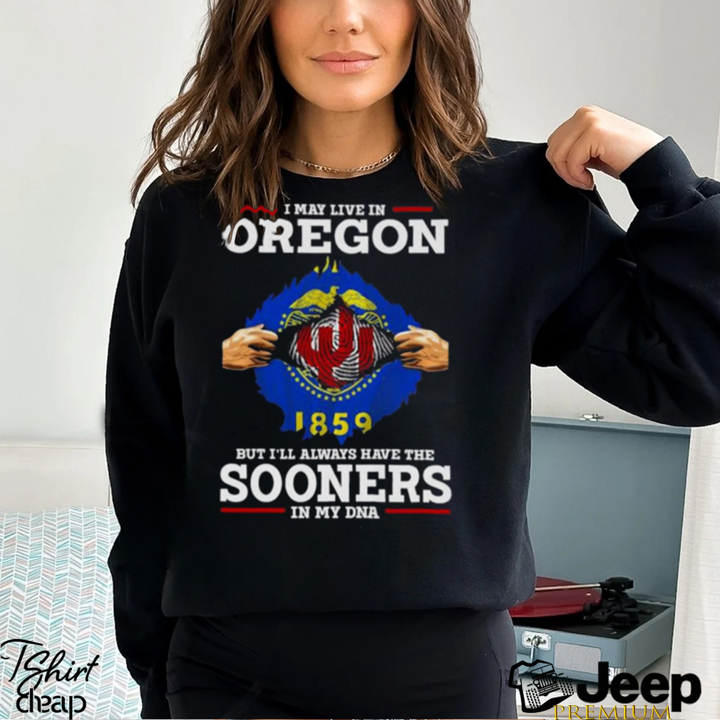 I May Live In Oregon But I’Ll Always Have The Oklahoma Sooners In My Dna 2023 Shirt