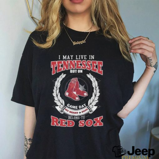 I May Live In Tennessee But On Game Day My Heart & Soul Belong To Boston Red Sox Shirt