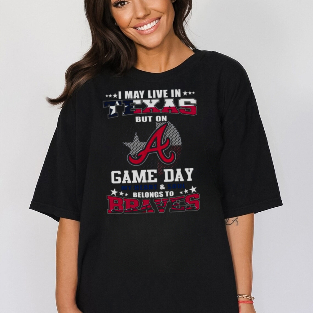 I May Live In Texas But On Game Day My Heart And Soul Belongs To Atlanta  Braves 2023 Shirt - teejeep
