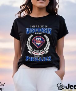 I May Live In Wisconsin But On Game Day My Heart & Soul Belong To Philadelphia Phillies Shirt