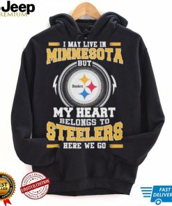 I May live in Minnesota But my Heart Belongs to Pittsburgh Steelers Here we go shirt