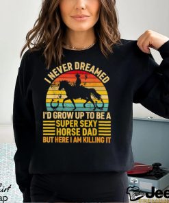 I Never Dreamed I’d Grow Up To Be A Super Sexy Horse Dad Vintage T shirt