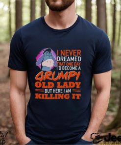 I Never Dreamed That One Day I’d Become A Grumpy Old Lady But Here I Am Killing It Shirt