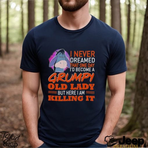 I Never Dreamed That One Day I’d Become A Grumpy Old Lady But Here I Am Killing It Shirt