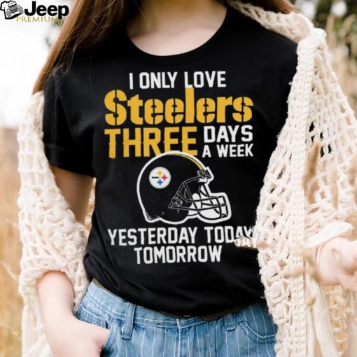 I Only Love Pittsburgh Steelers Three Days A Week shirt