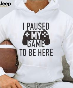 I Paused My Game to Be Here, Funny Shirt Men, Gaming T shirt