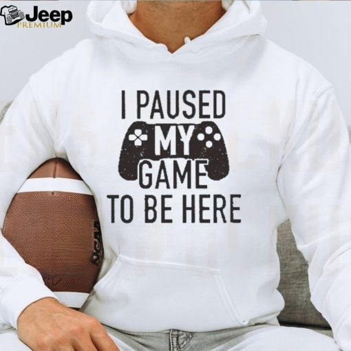 I Paused My Game to Be Here, Funny Shirt Men, Gaming T shirt