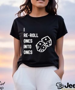 I Re Roll Ones Into Ones shirt