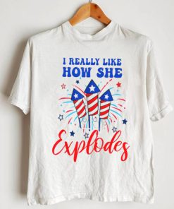 I Really Like How She Explodes 4th Of July T shirt