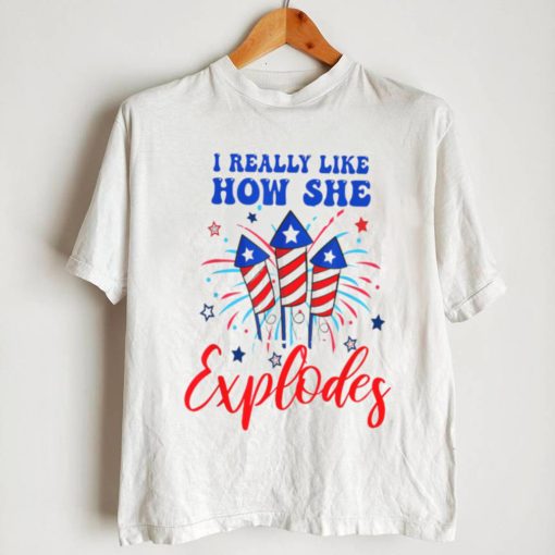 I Really Like How She Explodes 4th Of July T shirt