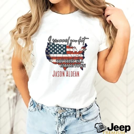 I Recommend You Don’t Try That In A Small Town Jason Aldean American Country Shirt