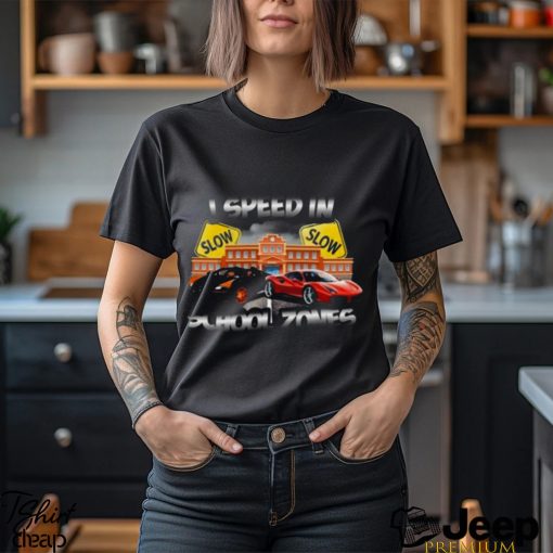 I Speed In School Zones Shirt