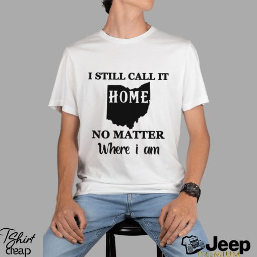 I Still Call It Home No Matter Where I Am   Perfect Gift For Those Who Take Pride In The State Of Ohio Classic T Shirt