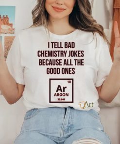 I Tell Bad Chemistry Jokes Funny Geek Nerd Humor T shirt BN