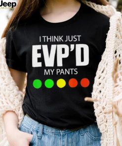 I Think Just Evp’d My Pants Tee Shirt