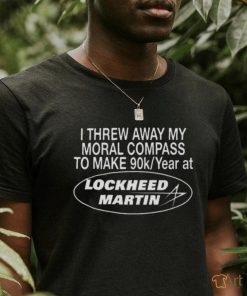 I Threw Away My Moral Compass To Make 90K Year At Lockheed Martin T Shirt