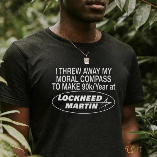 I Threw Away My Moral Compass To Make 90K Year At Lockheed Martin T Shirt