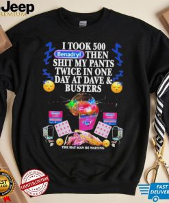 I Took 500 Benadryl Then Shit My Pants Twice In One Day At Dave & Busters Shirt