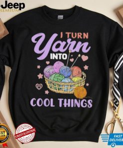 I Turn Yarn Into Cool Things Shirt
