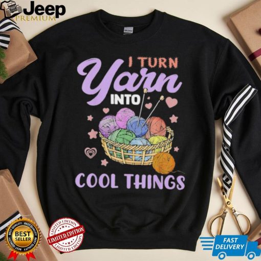 I Turn Yarn Into Cool Things Shirt