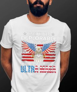 I Used To Be A Deplorable But Now I Have Been Promoted To Ultra Maga Shirt