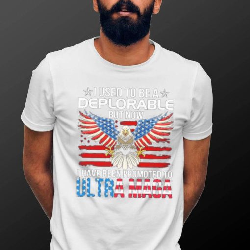 I Used To Be A Deplorable But Now I Have Been Promoted To Ultra Maga Shirt